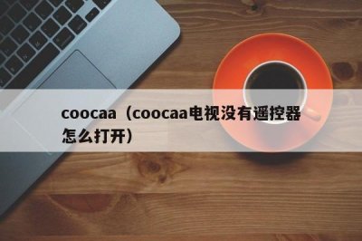​coocaa（coocaa电视没有遥控器怎么打开）