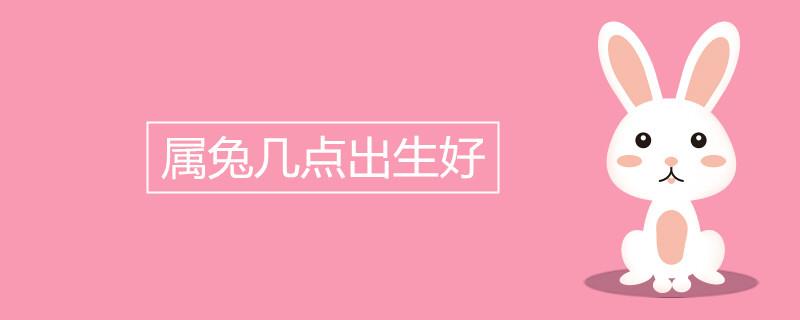 属兔几点出生好 财运最好的时辰 属兔几点出生好 财运最好的时辰