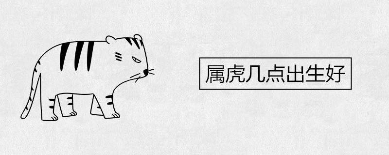 属虎几点出生好 什么时辰命苦