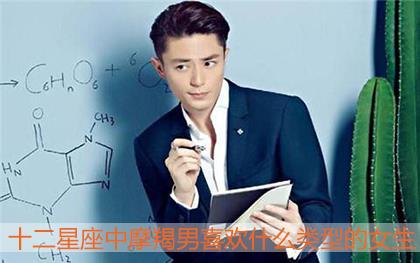 十二星座中摩羯男喜欢什么类型的女生 十二星座中摩羯男喜欢什么类型的女生