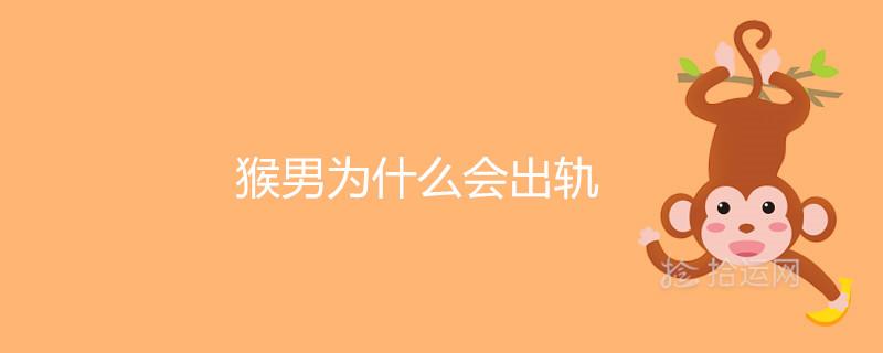 猴男为什么会出轨 感情上有哪些弱点