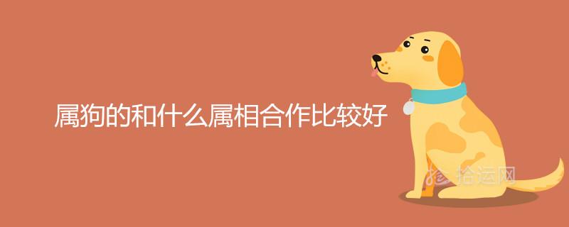 属狗的和什么属相合作比较好 一生的财运贵人是谁