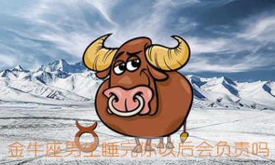 ​金牛座男生睡完你以后会负责吗
