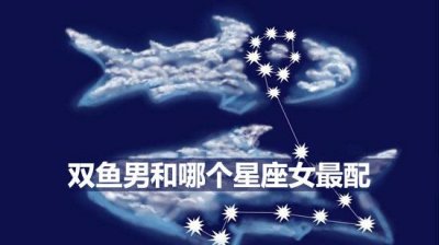 ​双鱼男和哪个星座女最配