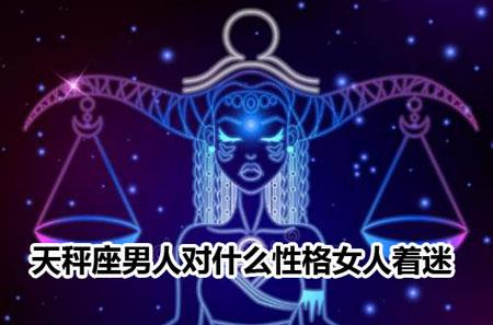 天秤座男人对什么性格女人着迷 天秤座男人对什么性格女人着迷