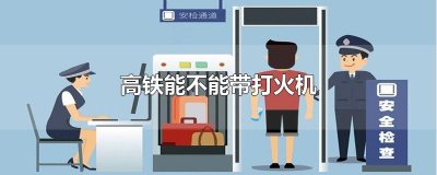 ​高铁能不能带打火机