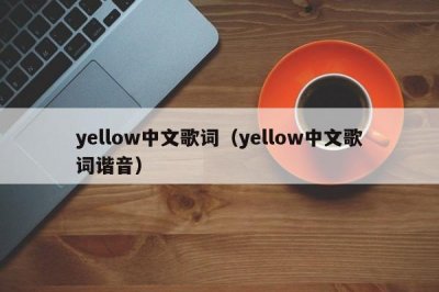 ​yellow中文歌词（yellow中文歌词谐音）