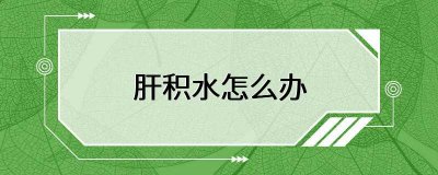 ​肝积水怎么办